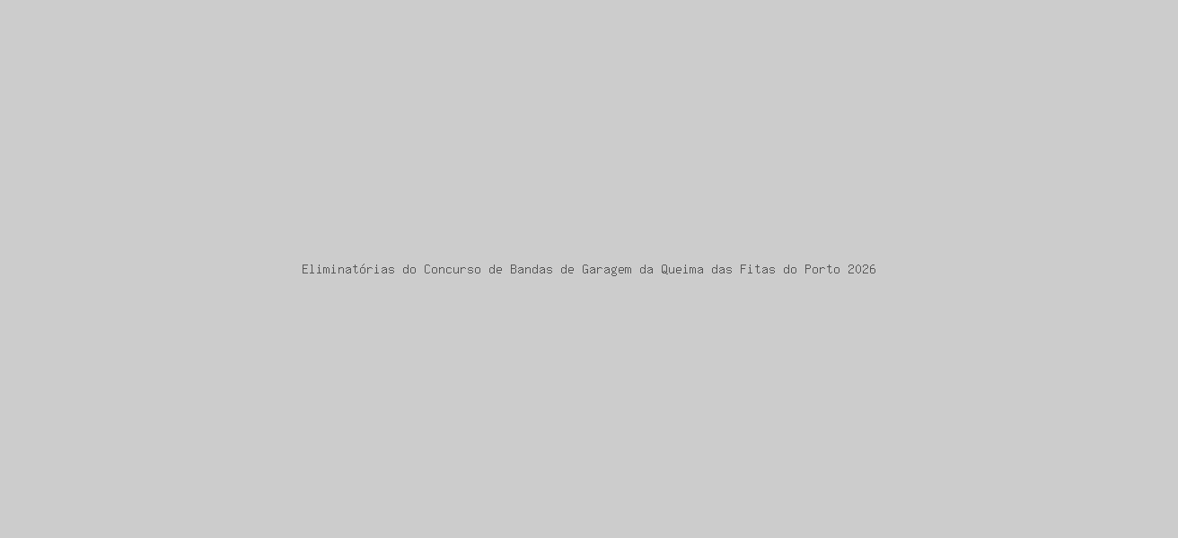 Eliminatórias do Concurso de Bandas de Garagem da Queima das Fitas do Porto 2026